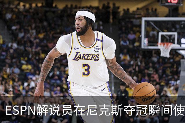 ESPN解说员在尼克斯夺冠瞬间使用与骑士夺冠时相同台词：结束了！